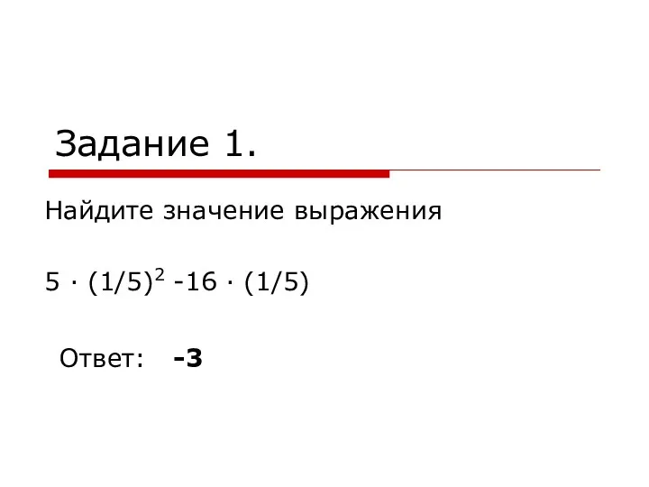 Задание 1. Найдите значение выражения 5 · (1/5)2 -16 · (1/5) Ответ: -3