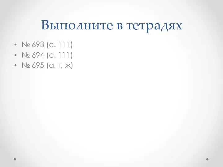 Выполните в тетрадях № 693 (с. 111) № 694 (с. 111) № 695 (а, г, ж)