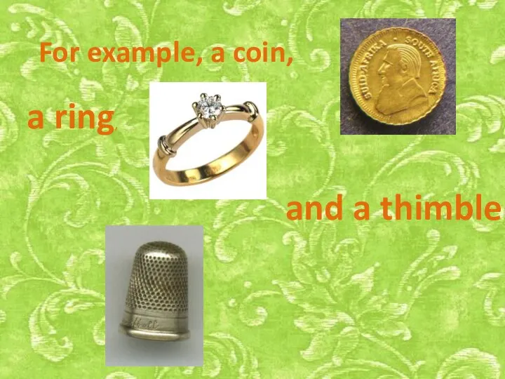 For example, a coin, a ring, and a thimble