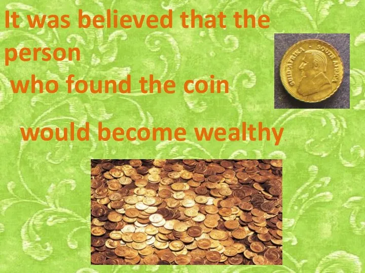 It was believed that the person who found the coin would become wealthy.