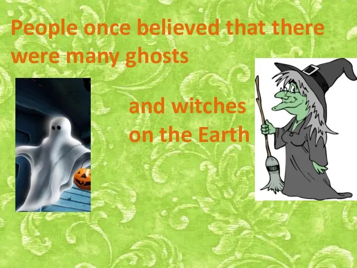 People once believed that there were many ghosts and witches on the Earth