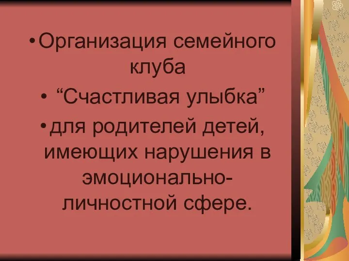 Организация семейного клуба “Счастливая улыбка” для родителей детей, имеющих нарушения в эмоционально-личностной сфере.