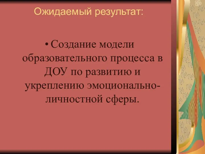 Ожидаемый результат: Создание модели образовательного процесса в ДОУ по развитию и укреплению эмоционально-личностной сферы.