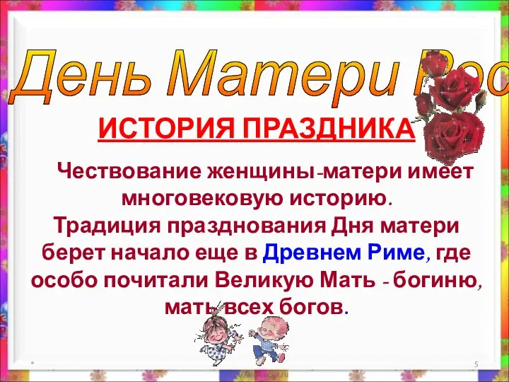 * День Матери России ИСТОРИЯ ПРАЗДНИКА Чествование женщины-матери имеет многовековую