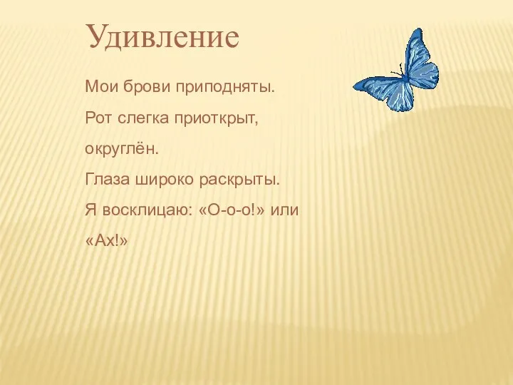 Удивление Мои брови приподняты. Рот слегка приоткрыт, округлён. Глаза широко раскрыты. Я восклицаю: «О-о-о!» или «Ах!»