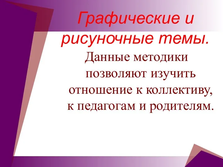 Графические и рисуночные темы. Данные методики позволяют изучить отношение к коллективу, к педагогам и родителям.