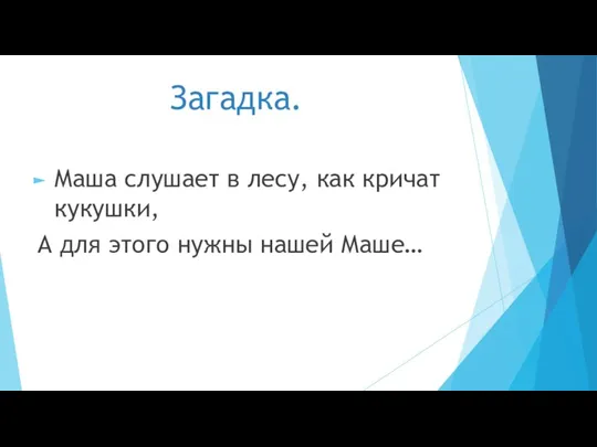 Загадка. Маша слушает в лесу, как кричат кукушки, А для этого нужны нашей Маше…