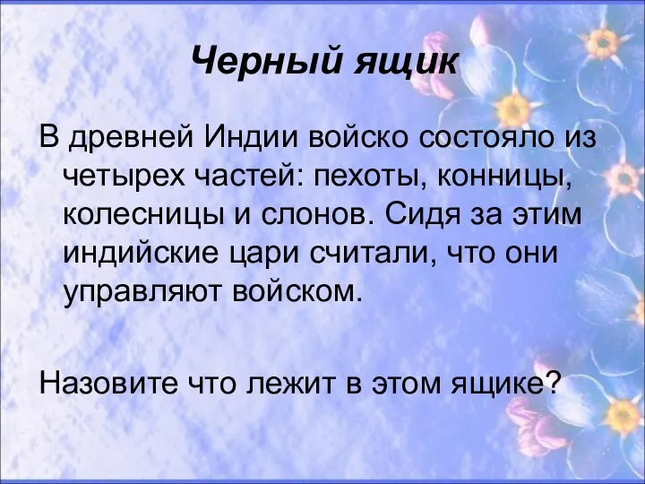 Черный ящик В древней Индии войско состояло из четырех частей: пехоты, конницы, колесницы