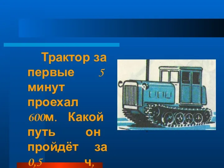 Трактор за первые 5 минут проехал 600м. Какой путь он пройдёт за 0,5