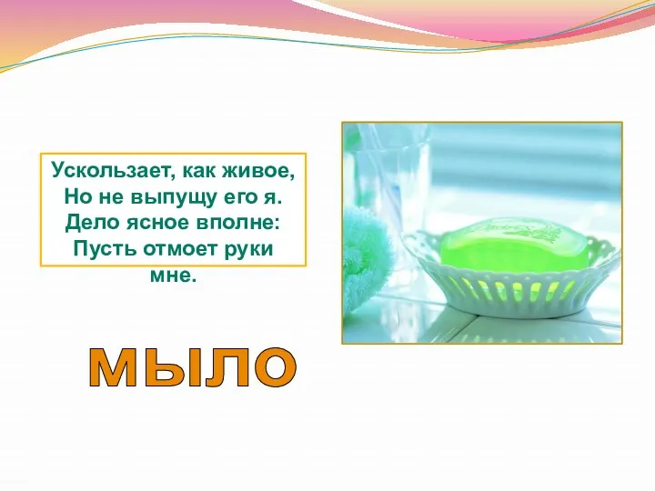 мыло Ускользает, как живое, Но не выпущу его я. Дело ясное вполне: Пусть отмоет руки мне.