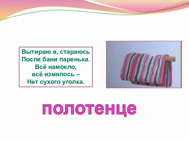 полотенце Вытираю я, стараюсь После бани паренька. Всё намокло, всё измялось – Нет сухого уголка.