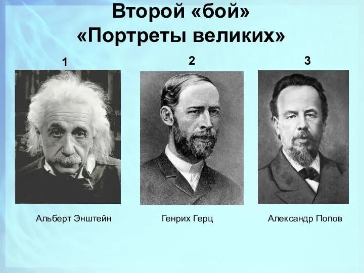 Второй «бой» «Портреты великих» 1 2 3 Альберт Энштейн Генрих Герц Александр Попов