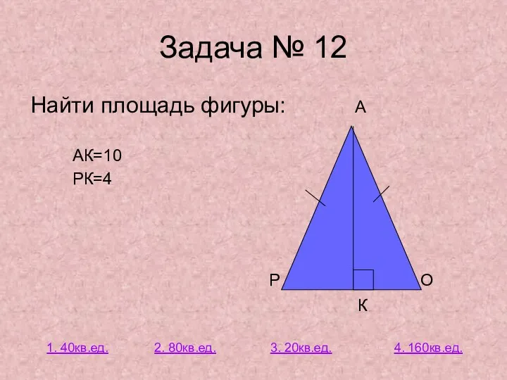 Задача № 12 Найти площадь фигуры: А АК=10 РК=4 Р О К 2.