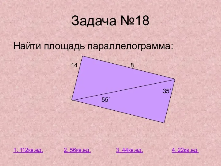 Задача №18 Найти площадь параллелограмма: 14 8 35˚ 55˚ 1. 112кв.ед. 2. 56кв.ед.