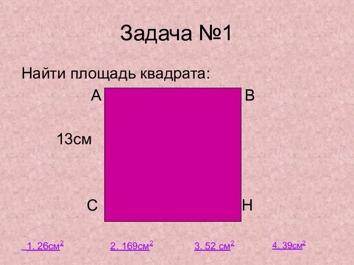 Задача №1 Найти площадь квадрата: А В 13см С Н 1. 26см2 2.