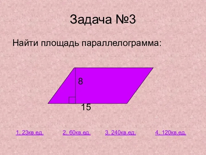 Найти площадь параллелограмма: 8 15 Задача №3 2. 60кв.ед. 1. 23кв.ед. 3. 240кв.ед. 4. 120кв.ед.