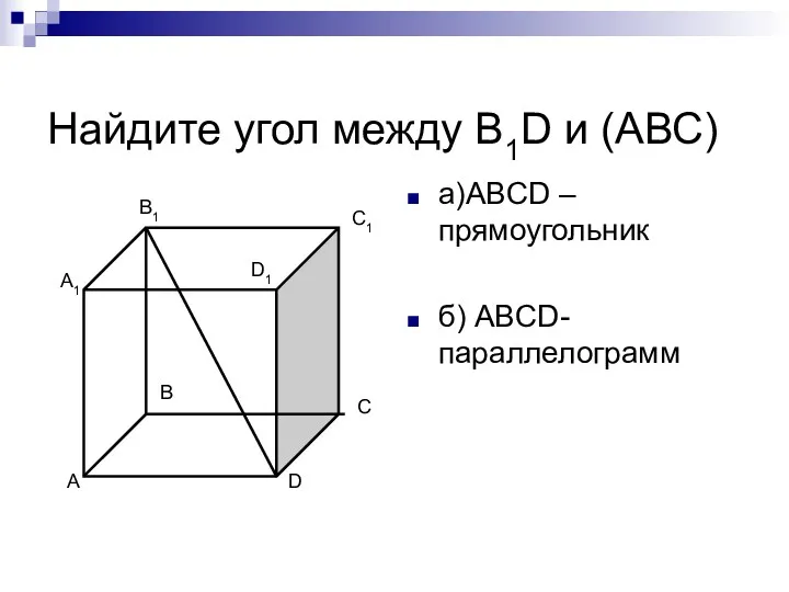 Найдите угол между В1D и (АВС) а)АBCD – прямоугольник б) ABCD- параллелограмм А