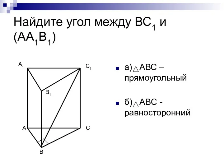 Найдите угол между ВС1 и (АА1В1) а) АВС – прямоугольный б) АВС -