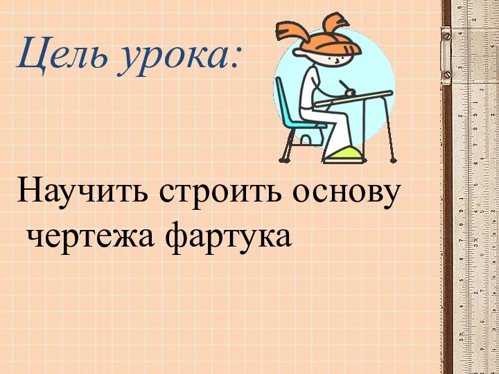 Цель урока: Научить строить основу чертежа фартука