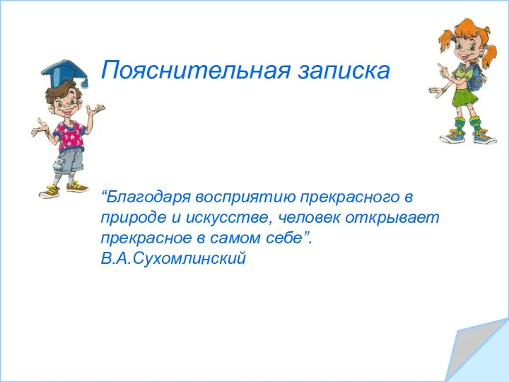 Пояснительная записка “Благодаря восприятию прекрасного в природе и искусстве, человек открывает прекрасное в самом себе”. В.А.Сухомлинский