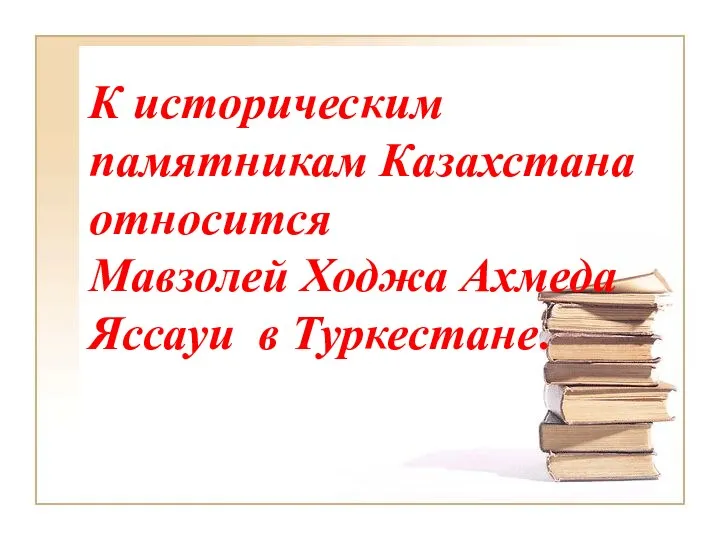 К историческим памятникам Казахстана относится Мавзолей Ходжа Ахмеда Яссауи в Туркестане.