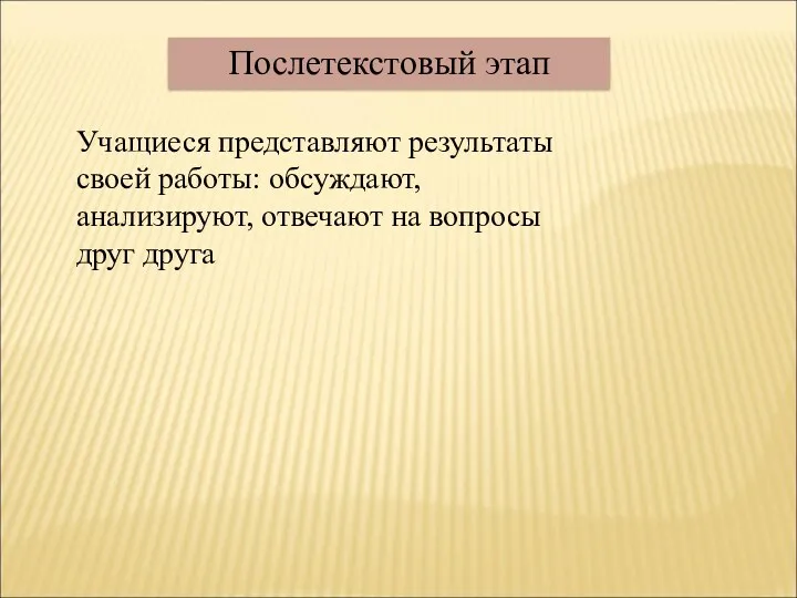 Послетекстовый этап Учащиеся представляют результаты своей работы: обсуждают, анализируют, отвечают на вопросы друг друга