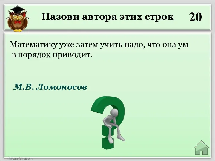 Назови автора этих строк 20 М.В. Ломоносов Математику уже затем учить надо, что