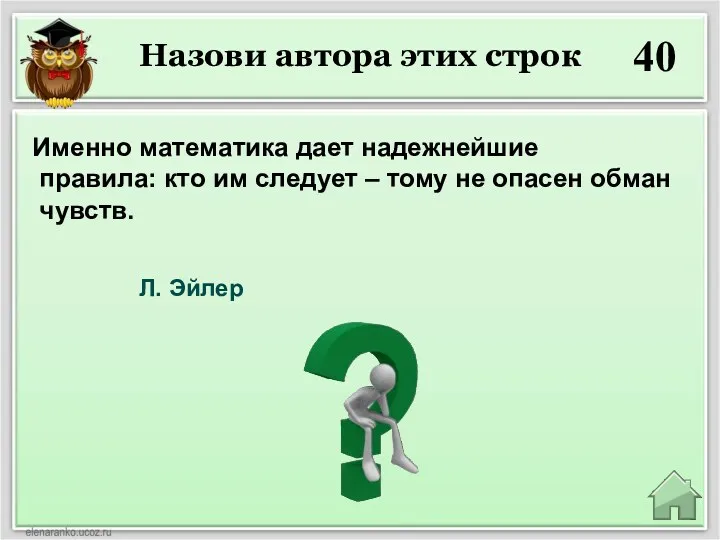 Назови автора этих строк 40 Л. Эйлер Именно математика дает надежнейшие правила: кто