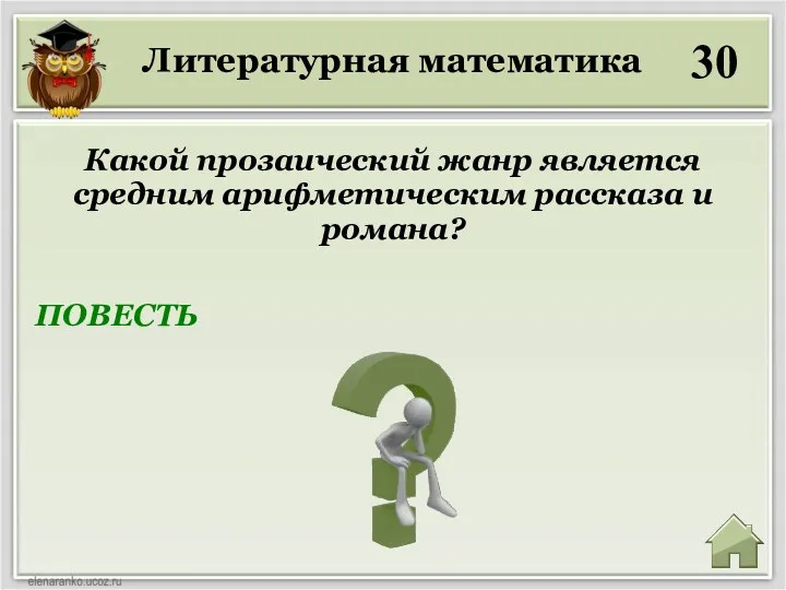 Литературная математика 30 ПОВЕСТЬ Какой прозаический жанр является средним арифметическим рассказа и романа?