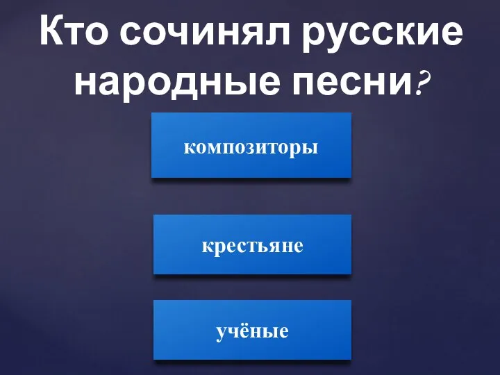 Кто сочинял русские народные песни? композиторы крестьяне учёные