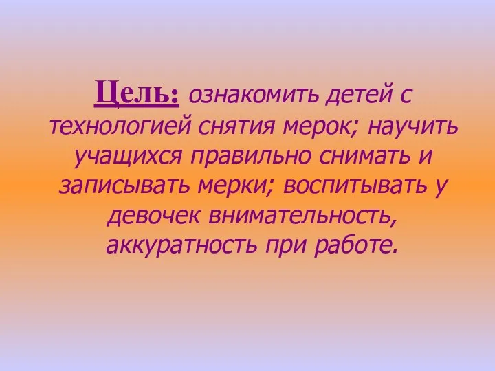 Цель: ознакомить детей с технологией снятия мерок; научить учащихся правильно