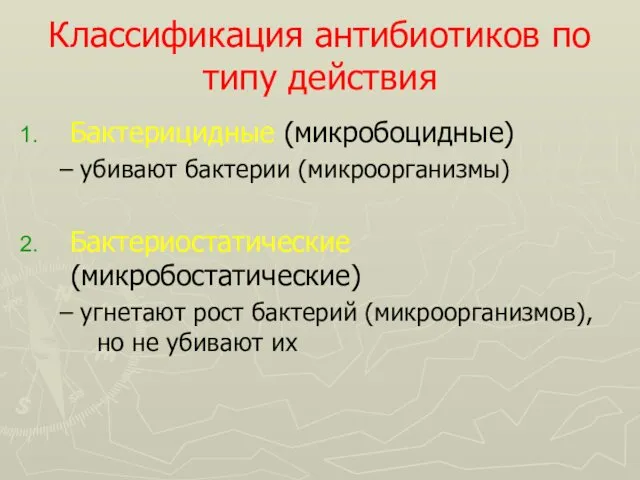 Классификация антибиотиков по типу действия Бактерицидные (микробоцидные) – убивают бактерии (микроорганизмы) Бактериостатические (микробостатические)