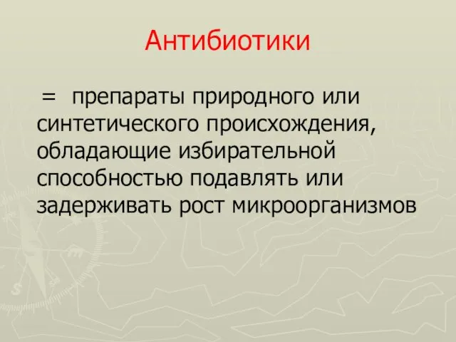 Антибиотики = препараты природного или синтетического происхождения, обладающие избирательной способностью подавлять или задерживать рост микроорганизмов