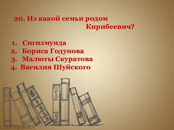 20. Из какой семьи родом Кирибеевич? Сигизмунда Бориса Годунова Малюты Скуратова Василия Шуйского