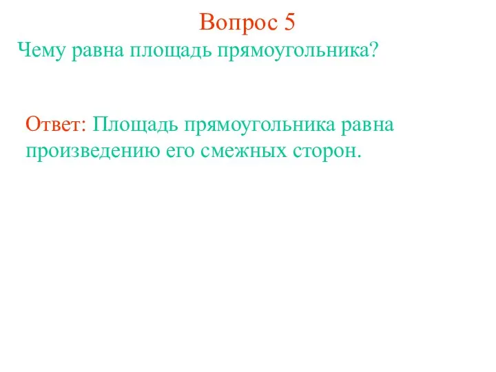 Вопрос 5 Чему равна площадь прямоугольника? Ответ: Площадь прямоугольника равна произведению его смежных сторон.