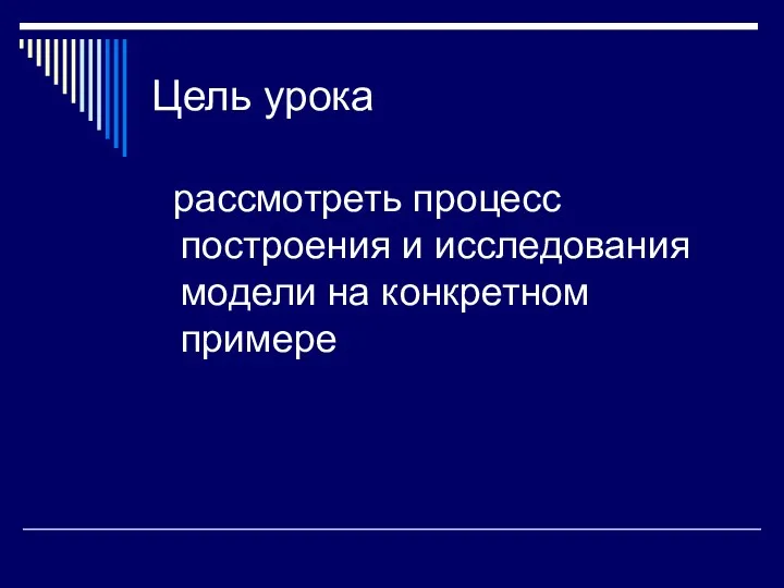 Цель урока рассмотреть процесс построения и исследования модели на конкретном примере