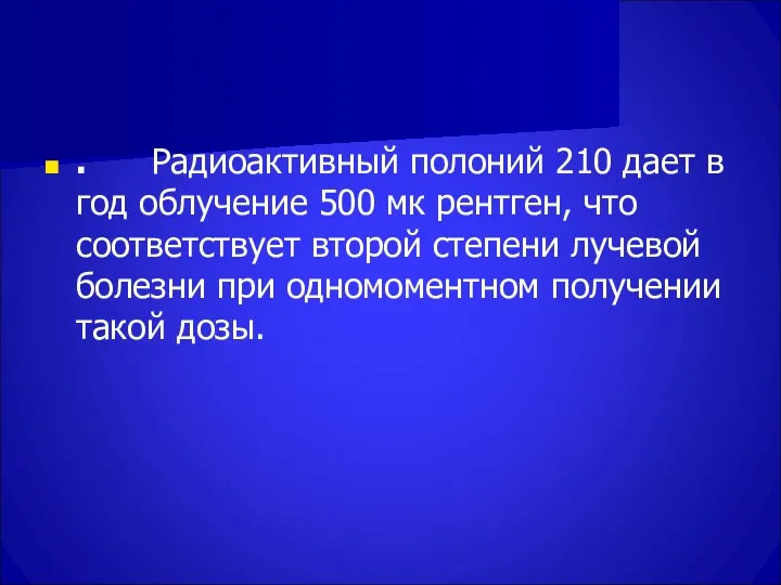 . Радиоактивный полоний 210 дает в год облучение 500 мк рентген, что соответствует