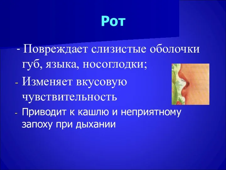 Рот - Повреждает слизистые оболочки губ, языка, носоглодки; Изменяет вкусовую