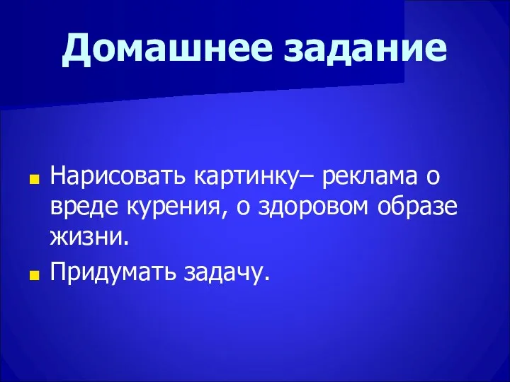 Домашнее задание Нарисовать картинку– реклама о вреде курения, о здоровом образе жизни. Придумать задачу.