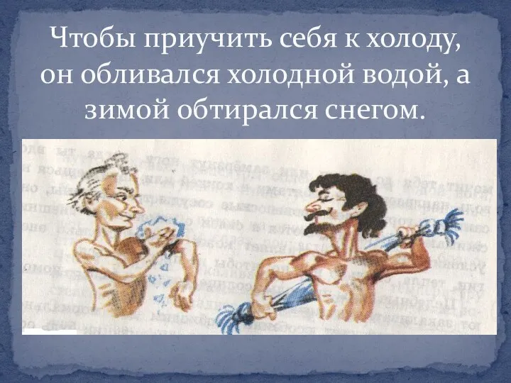 Чтобы приучить себя к холоду, он обливался холодной водой, а зимой обтирался снегом.