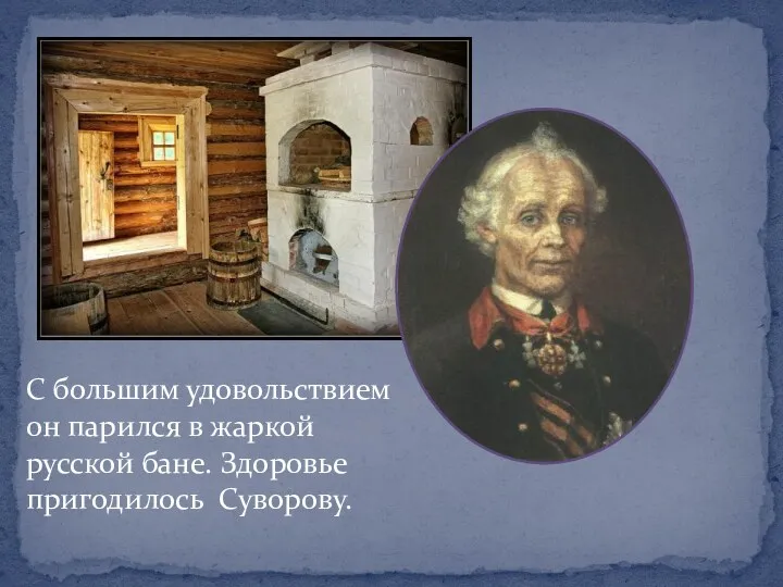 С большим удовольствием он парился в жаркой русской бане. Здоровье пригодилось Суворову.