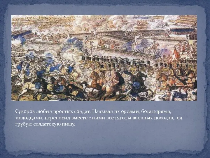 Суворов любил простых солдат. Называл их орлами, богатырями, молодцами, переносил