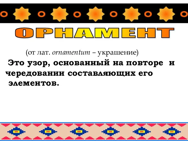 ОРНАМЕНТ (от лат. оrnamentum – украшение) Это узор, основанный на повторе и чередовании составляющих его элементов.