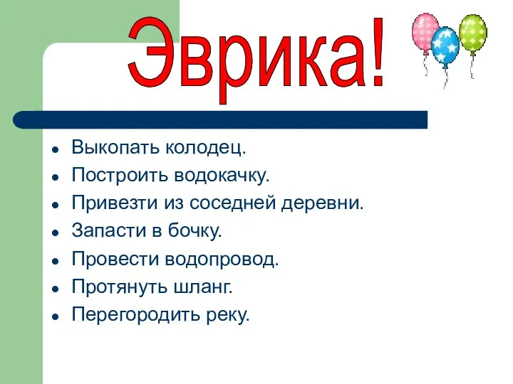 Выкопать колодец. Построить водокачку. Привезти из соседней деревни. Запасти в