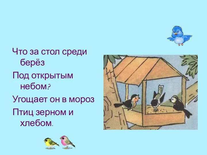 Что за стол среди берёз Под открытым небом? Угощает он в мороз Птиц зерном и хлебом.