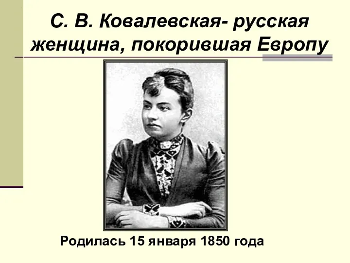 С. В. Ковалевская- русская женщина, покорившая Европу Родилась 15 января 1850 года