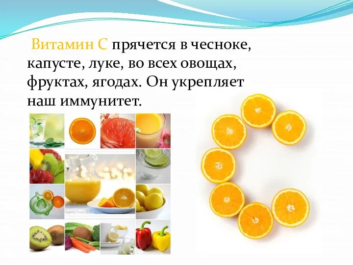 Витамин С прячется в чесноке, капусте, луке, во всех овощах, фруктах, ягодах. Он укрепляет наш иммунитет.