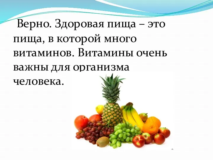 Верно. Здоровая пища – это пища, в которой много витаминов. Витамины очень важны для организма человека.