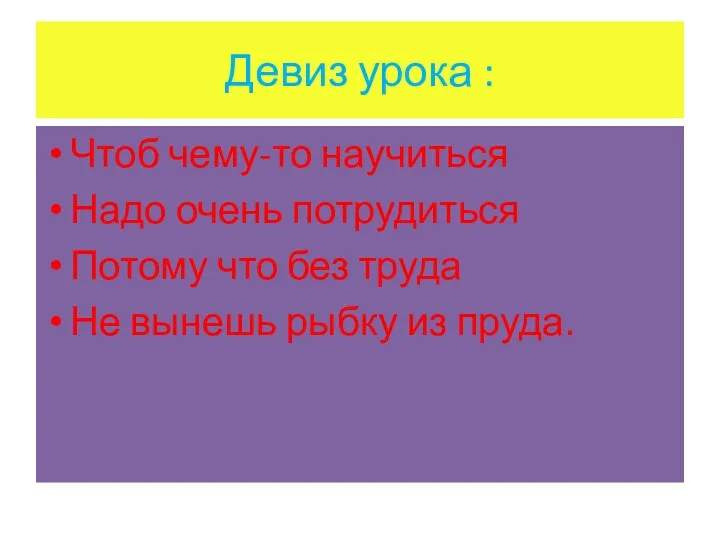 Девиз урока : Чтоб чему-то научиться Надо очень потрудиться Потому