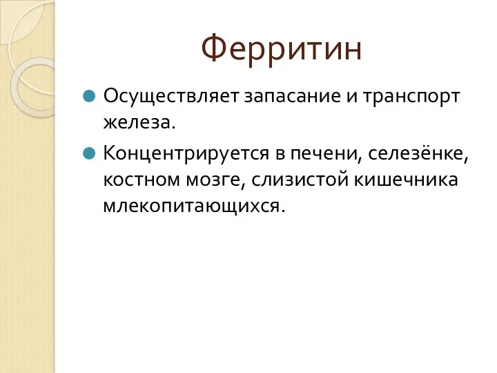 Ферритин Осуществляет запасание и транспорт железа. Концентрируется в печени, селезёнке, костном мозге, слизистой кишечника млекопитающихся.